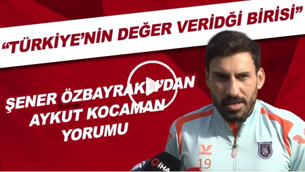 Şener Özbayraklı: "Aykut hoca Türkiye'nin değer verdiği birisi"