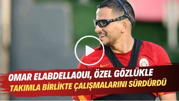 Omar Elabdellaoui, özel gözlükle takımla birlikte çalışmalarını sürdürdü