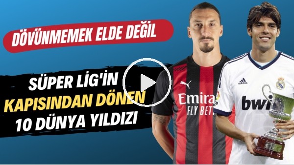 Süper Lig'in kapısından dönen 10 dünya yıldızı
