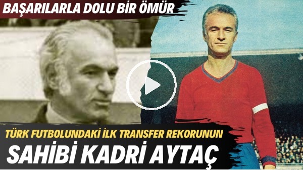 Türk futbolundaki ilk transfer rekorunun sahibi Kadri Aytaç | Başarılarla dolu bir ömür