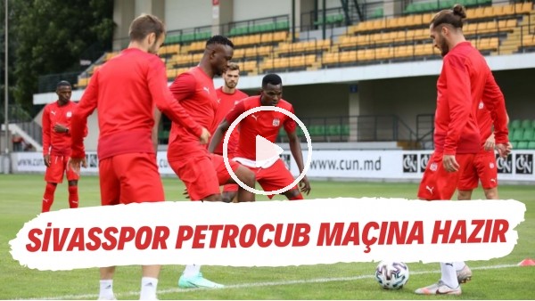 Sivasspor Petrocub maçına hazır