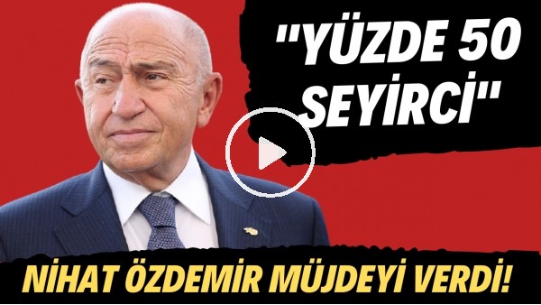 Nihat Özdemir müjdeyi verdi! "Yüzde 50 seyirci"