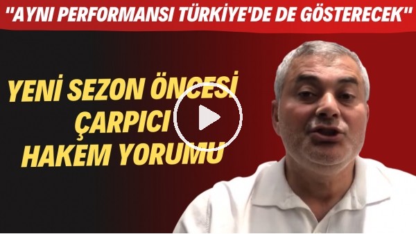 Yeni sezon öncesi çarpıcı hakem yorumu! "Aynı performansı Türkiye'de de gösterecek"