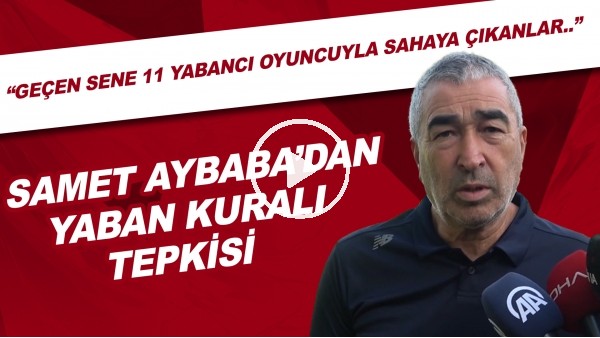 Samet Aybaba'dan yabancı kuralı tepkisi: "Geçen sene 11 yabancı oyuncuyla sahaya çıkan takımlar.."