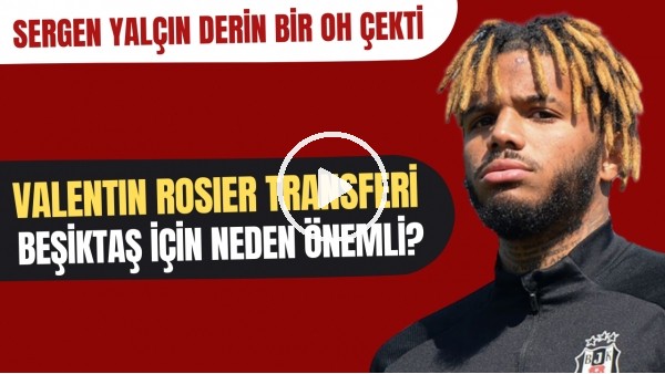 Valentin Rosier transferi Beşiktaş için neden önemli? | Sergen Yalçın derin bir oh çekti