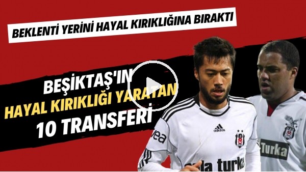Beşiktaş'ın hayal kırıklığı yaratan 10 transferi | Beklenti yerini hayal kırıklığına bıraktı