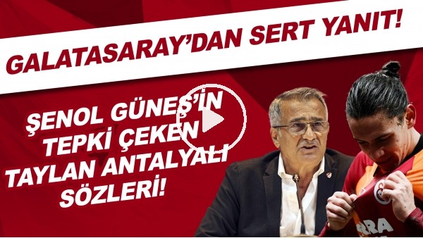 Şenol Güneş'in tepki çeken Taylan Antalyalı sözleri! | Galatasaray'dan sert yanıt