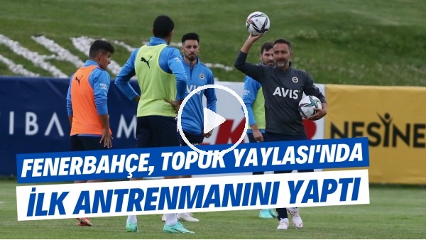Fenerbahçe, Topuk Yaylası'nda ilk antrenmanını yaptı