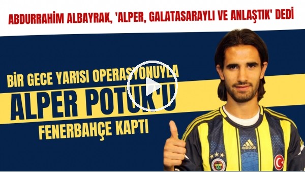 Abdurrahim Albayrak 'anlaştık' dedi; Bir gece yarısı operasyonuyla Alper Potuk'u Fenerbahçe kaptı