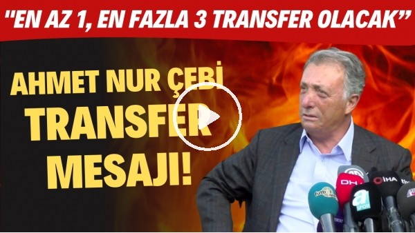 Ahmet Nur Çebi transfer mesajı! "En az 1, en fazla 3 transfer olacak"