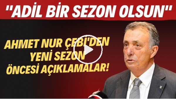 Ahmet Nur Çebi'den yeni sezon öncesi açıklamalar! "Adil bir sezon olsun"