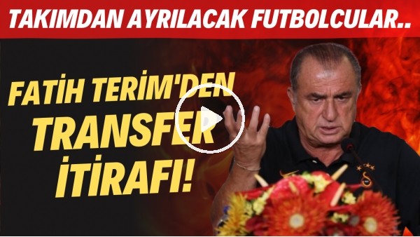 Fatih Terim'den transfer itirafı! Takımdan ayrılacak futbolcular...