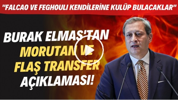 Burak Elmas'tan Morutan ve FLAŞ transfer açıklaması! "Falcao ve Feghouli kendilerine kulüp bulacak"