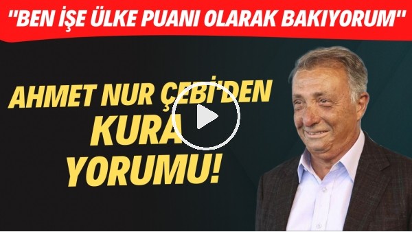 Ahmet Nur Çebi'den kura yorumu! "Ben işe ülke puanı olarak bakıyorum"