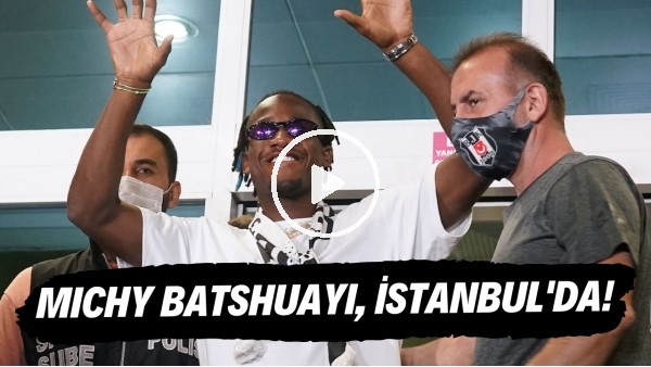 Beşiktaş'ın yeni golcüsü Batshuayi, İstanbul'a geldi