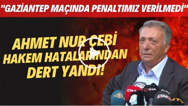 Ahmet Nur Çebi hakem hatalarından dert yandı! "Gaziantep FK maçında penaltımız verilmedi"