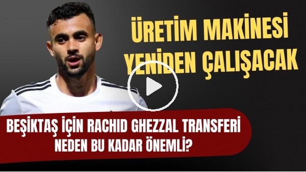 Beşiktaş'ta Rachid Ghezzal transferi neden bu kadar önemli? | Üretim makinesi yeniden çalışacak