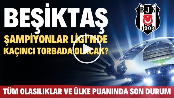 Beşiktaş, Şampiyonlar Ligi'nde kaçıncı torbada olacak? | Tüm olasılıklar ve ülke puanında son durum