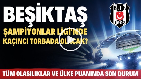Beşiktaş, Şampiyonlar Ligi'nde kaçıncı torbada olacak? | Tüm olasılıklar ve ülke puanında son durum