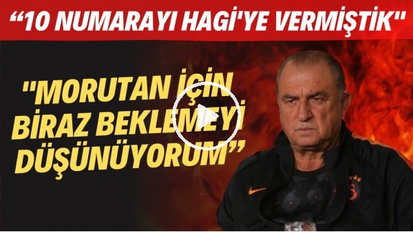 Fatih Terim: "10 numarayı Hagi'ye vermiştik. Morutan için biraz beklemeyi düşünüyorum"