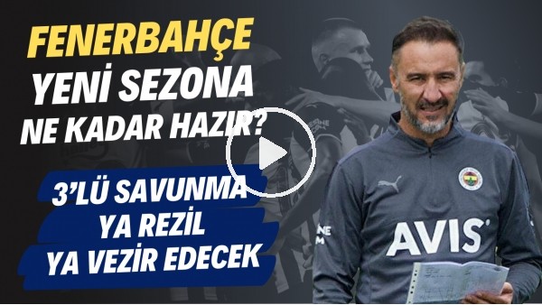 Fenerbahçe yeni sezona ne kadar hazır? | 3lü savunma ya rezil ya vezir edecek