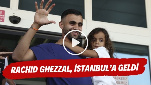 Rachid Ghezzal, İstanbul'a geldi