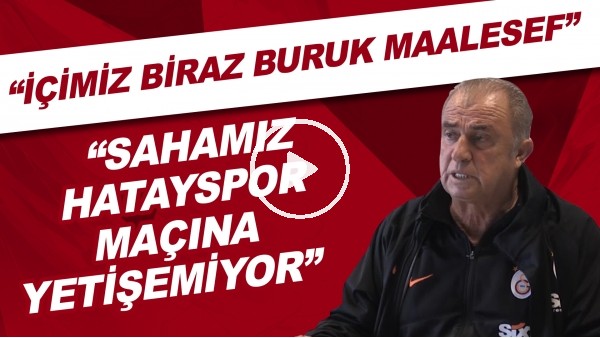Fatih Terim: "İçimiz biraz buruk maalesef. Sahamız Hatayspor maçına yetişemiyor"