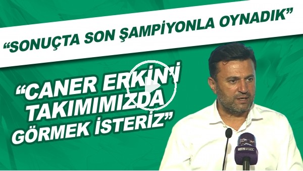 Bülent Uygun: "Caner Erkini takımımızda görmek isteriz. Sonuçta son şampiyonla oynadık"