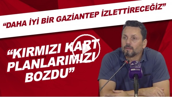 Erol Bulut: "Kırmızı kart planlarımızı bozdu. Daha iyi bir Gaziantep izlettireceğiz."