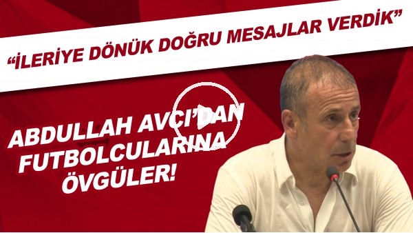 Abdullah Avcı'dan futbolcularıan övgüler! "İleriye dönük doğru mesajlar verdik"