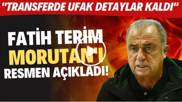 Fatih Terim, Morutan'ı resmen açıkladı! "Transferde ufak detaylar kaldı"