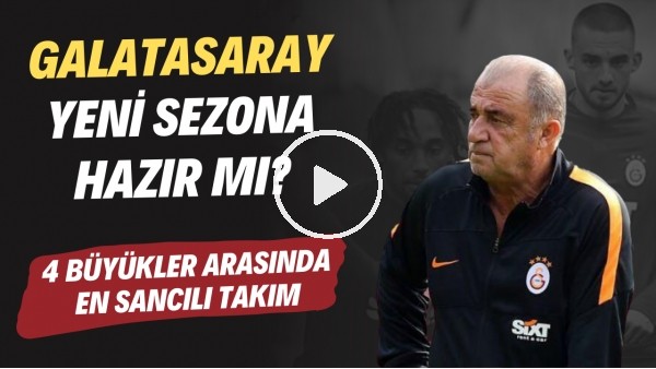 Galatasaray yeni sezona hazır mı? | 4 büyükler arasında en sancılı takım