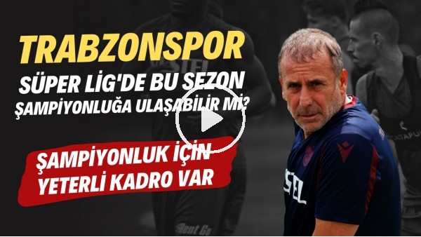 Trabzonspor Süper Lig'de bu sezon şampiyonluğa ulaşabilir mi? | Şampiyonluk için yeterli kadro var