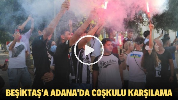Beşiktaş'a Adana'da yoğun güvenlikli, coşkulu karşılama