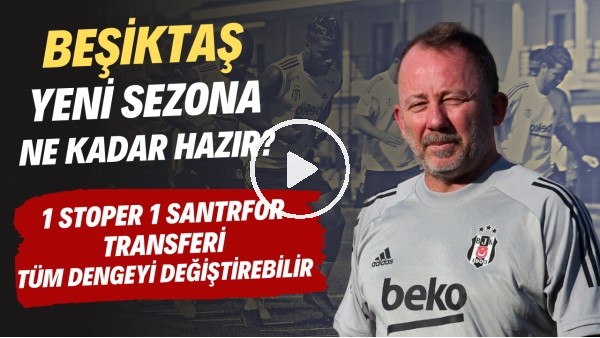 Beşiktaş yeni sezona ne kadar hazır? | 1 stoper 1 santrfor transferi tüm dengeyi değiştirebilir