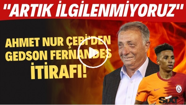 Ahmet Nur Çebi'den Gedson Fernandes itirafı! "Artık ilgilenmiyoruz"