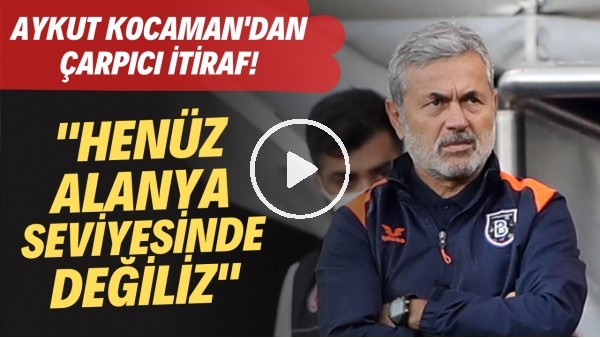 Aykut Kocaman'dan çarpıcı itiraf! "Henüz Alanya seviyesinde değiliz"