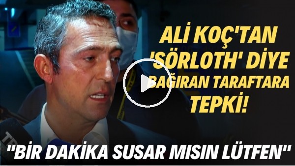 Ali Koç'tan 'Sörloth' diye bağıran taraftar tepki! "Bir dakika susar mısın lütfen"