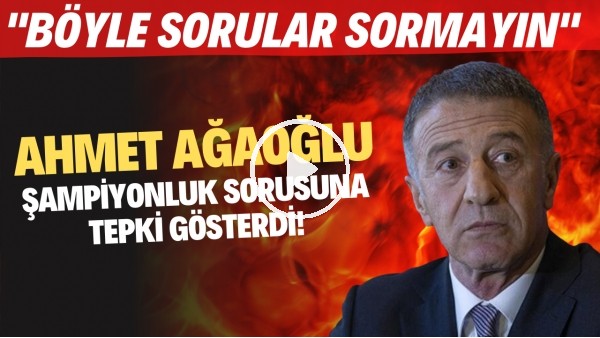 Ahmet Ağaoğlu'ndan şampiyonluk sorusuna tepki!  "Böyle sorular sormayın"