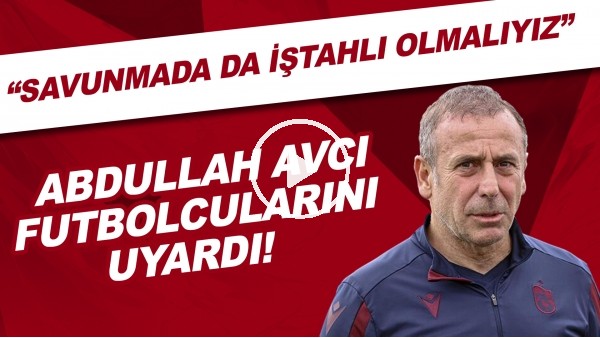 Abdullah Avcı futbolcularını uyardı! "Savunmada da işhtahlı olmalıyız"