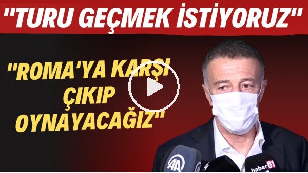 Ahmet Ağaoğlu: "Roma'ya karşı çıkıp oynayacağız. Turu geçmek istiyoruz"