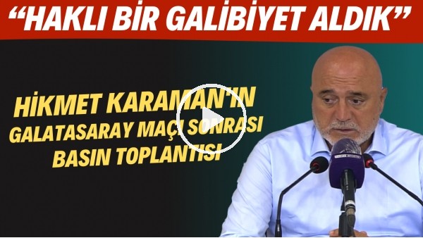 Hikmet Karaman'ın Galatasaray maçı sonrası basın toplantısı! Haklı bir galibiyet aldık