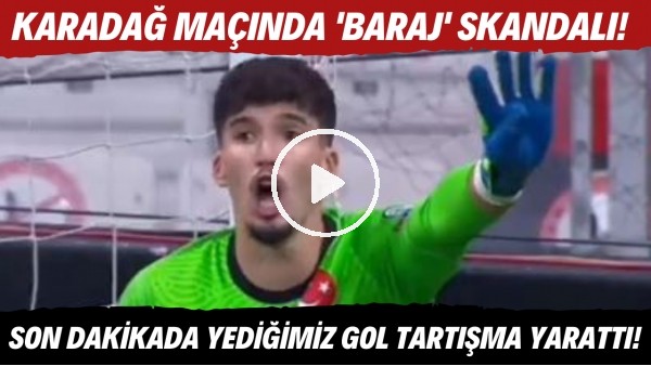 Karadağ maçında 'baraj' skandalı! Son dakikada yediğimiz gol tartışma yarattı!