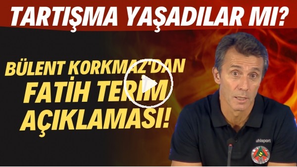 Bülent Korkmaz'dan Fatih Terim açıklaması! Tartışma yaşadılar mı?