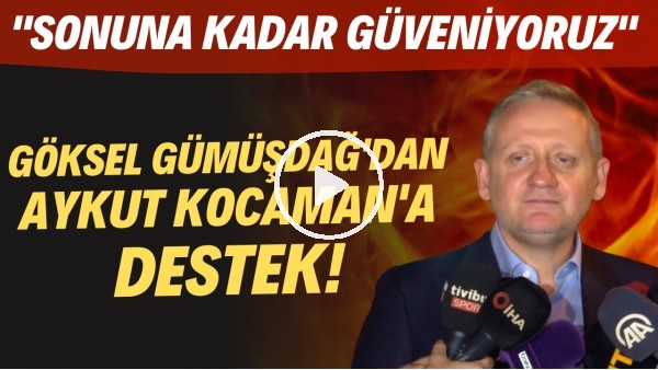 Göksel Gümüşdağ'dan Aykut Kocaman'a destek! "Sonuna kadar güveniyoruz"