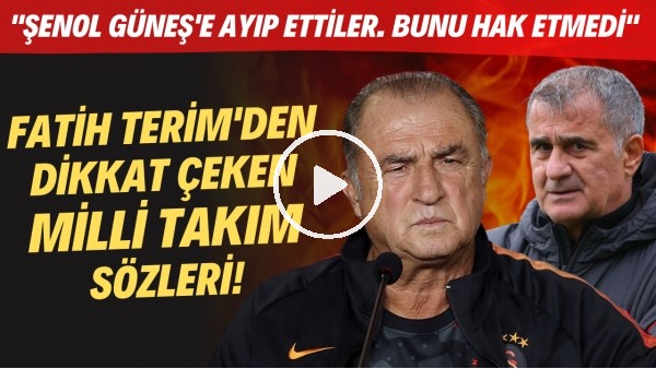 Fatih Terim: "Şenol Güneş'e ayıp ettiler. Bunları hak etmedi"