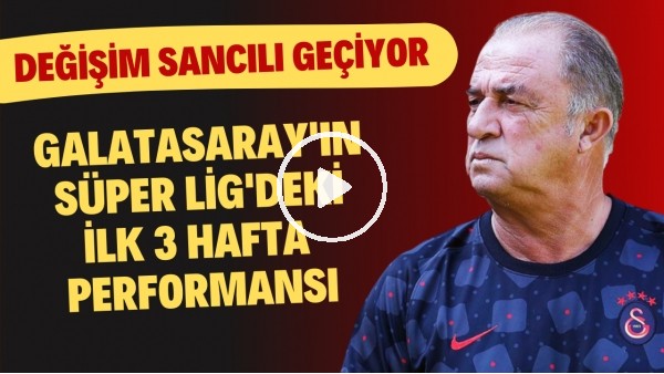 Galatasaray'ın Süper Lig'deki ilk 3 hafta performansı | Değişim sancılı geçiyor