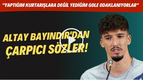 Altay Bayındır: "Yaptığım kurtuşlara değil yediğm gole odaklanıyorlar"