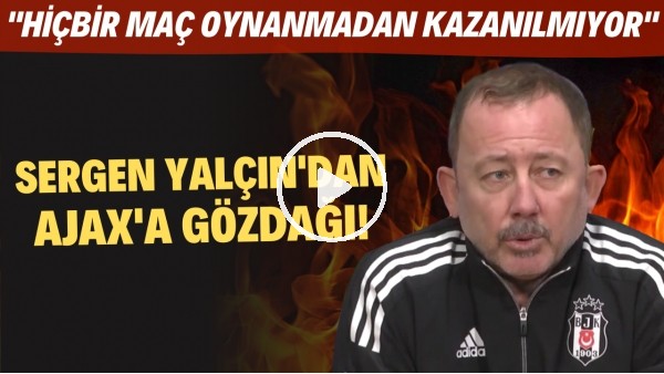 Sergen Yalçın'dan Ajax'a gözdağı! "Hiçbir maç oynanmadan kazanılmıyor"