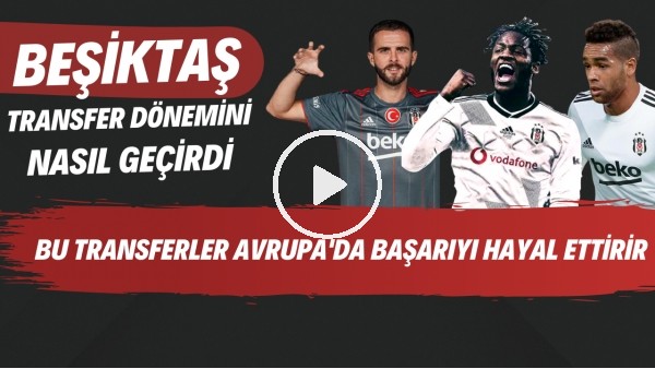 Beşiktaş transfer dönemini nasıl geçirdi | Bu transferler Avrupa'da başarıyı hayal ettirir